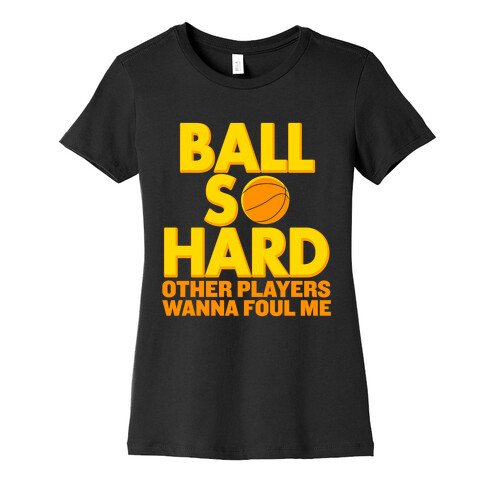 Ball So Hard Other Players Wanna Foul Me Womens T-Shirt