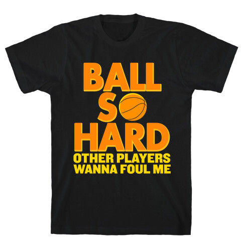 Ball So Hard Other Players Wanna Foul Me T-Shirt