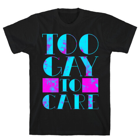 Too Gay to Care T-Shirt