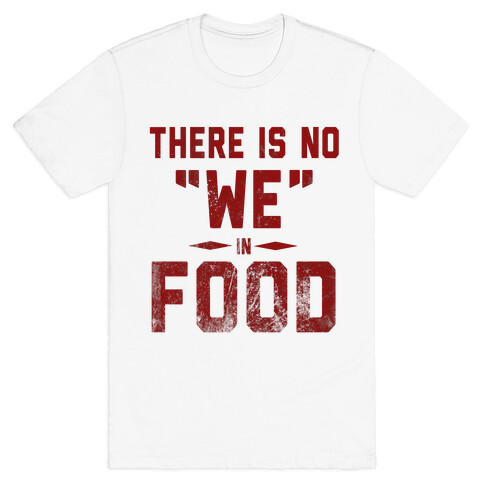 There is No "WE" in Food  T-Shirt