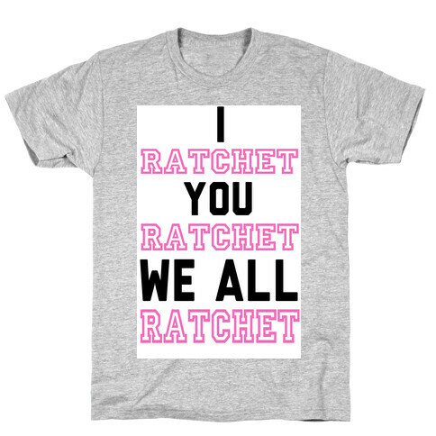 I Ratchet. You Ratchet. We All Ratchet. T-Shirt