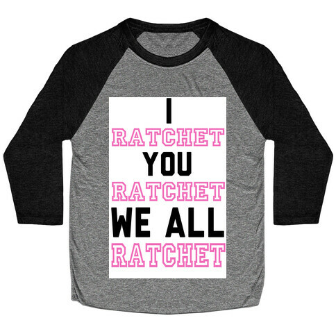 I Ratchet. You Ratchet. We All Ratchet. Baseball Tee