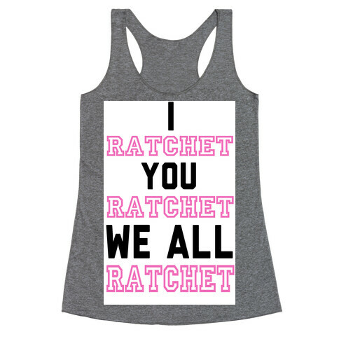 I Ratchet. You Ratchet. We All Ratchet. Racerback Tank Top