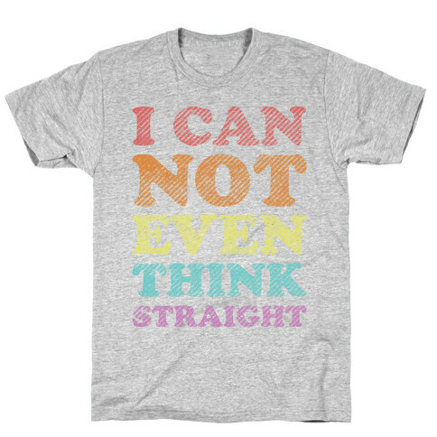 I Can Not Even Think Straight T-Shirt