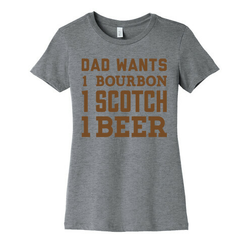 Dad Wants One Bourbon, One Scotch, One Beer. Womens T-Shirt