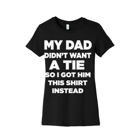 My Dad Didn't Want a tie... Womens T-Shirt