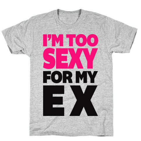 I'm Too Sexy For My Ex T-Shirt