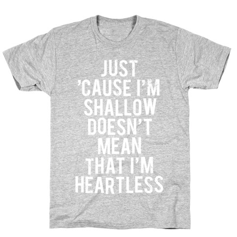 Just 'Cause I'm Shallow Doesn't Mean That I'm Heartless T-Shirt