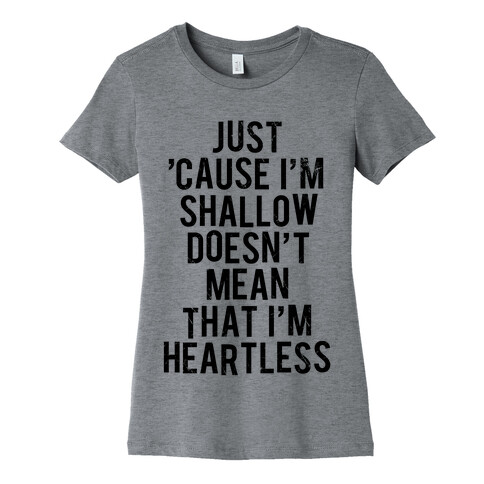 Just 'Cause I'm Shallow Doesn't Mean That I'm Heartless Womens T-Shirt