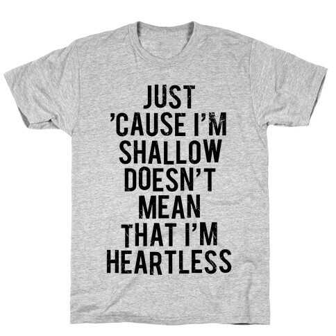 Just 'Cause I'm Shallow Doesn't Mean That I'm Heartless T-Shirt