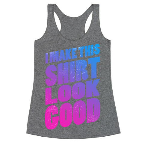 I Make this Shirt Look Good Racerback Tank Top