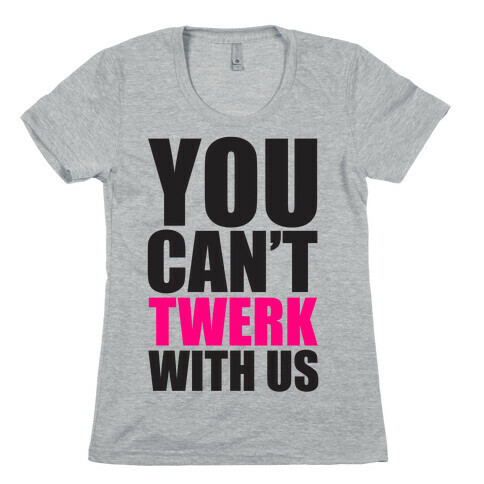 You Can't Twerk With Us Womens T-Shirt