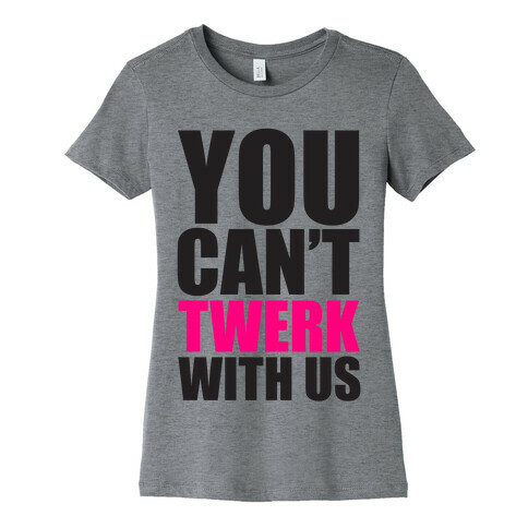 You Can't Twerk With Us Womens T-Shirt