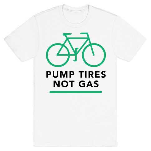 Pump Tires, Not Gas T-Shirt