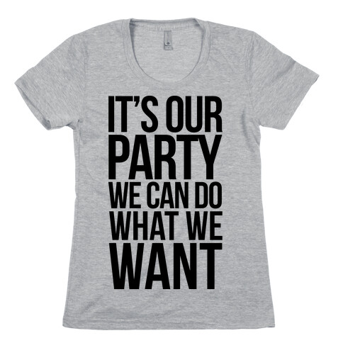 It's Our Party We Can Do What We Want Womens T-Shirt