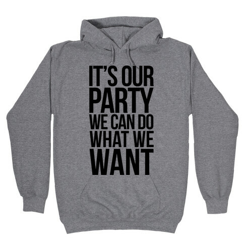 It's Our Party We Can Do What We Want Hooded Sweatshirt