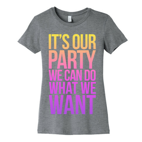 It's Our Party We Can Do What We Want Womens T-Shirt