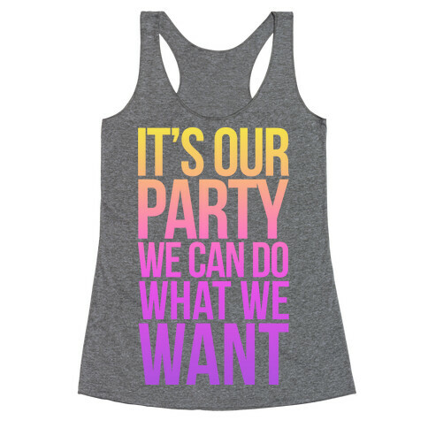 It's Our Party We Can Do What We Want Racerback Tank Top