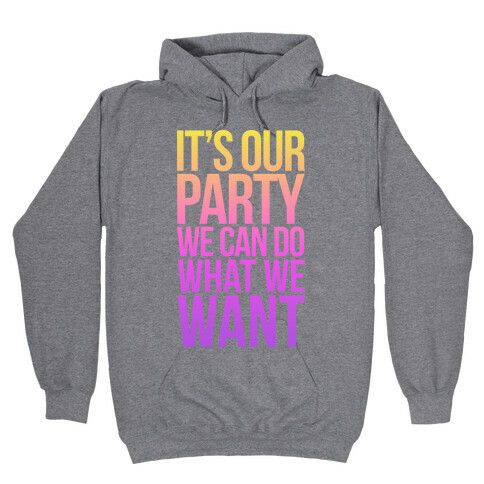 It's Our Party We Can Do What We Want Hooded Sweatshirt