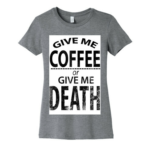 Give Me Coffee or Give Me Death Womens T-Shirt
