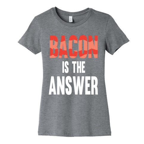 Bacon is the Answer Womens T-Shirt