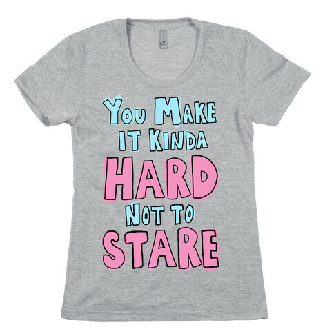 You Make it Kinda Hard Not to Stare Womens T-Shirt