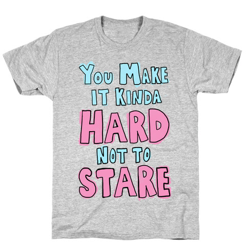You Make it Kinda Hard Not to Stare T-Shirt
