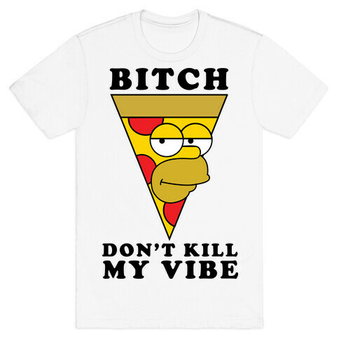 Bitch, Don't Kill My Vibe (Pizza Edition) T-Shirt