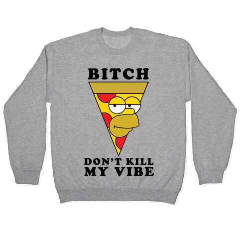 Bitch, Don't Kill My Vibe (Pizza Edition) Pullover