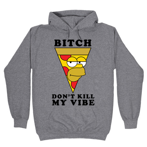 Bitch, Don't Kill My Vibe (Pizza Edition) Hooded Sweatshirt