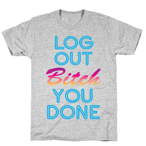 Log Out Bitch T-Shirt