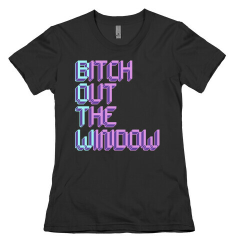 Bitch Out The Window Womens T-Shirt