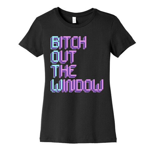 Bitch Out The Window Womens T-Shirt