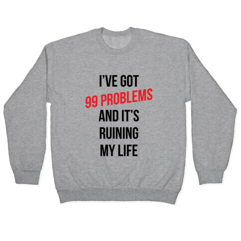 99 Problems Are Ruining My Life Pullover