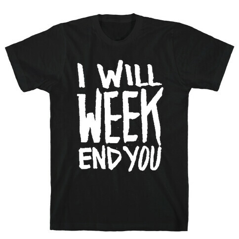 I Will Week End You T-Shirt