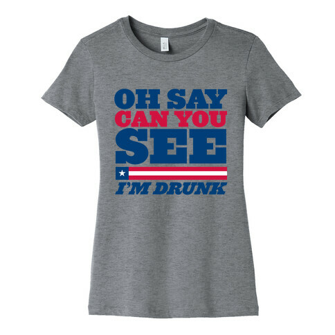 Oh Say Can You See I'm Drunk Womens T-Shirt