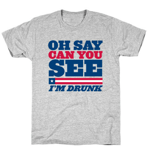 Oh Say Can You See I'm Drunk T-Shirt