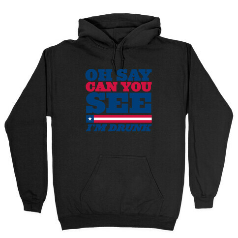 Oh Say Can You See I'm Drunk Hooded Sweatshirt