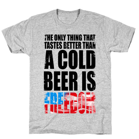 The Only Thing That Tastes Better than a Cold Beer is Freedom! T-Shirt