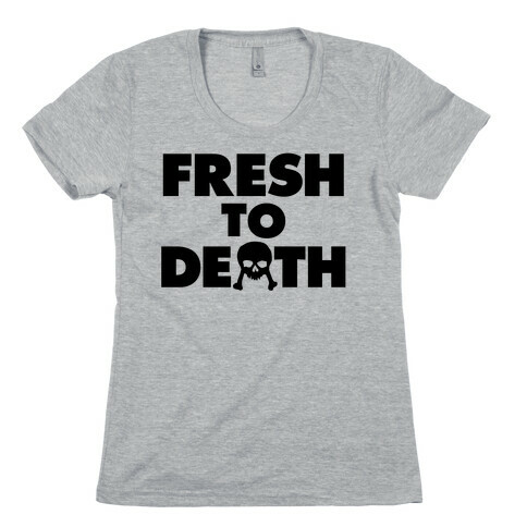 Fresh To Death Womens T-Shirt