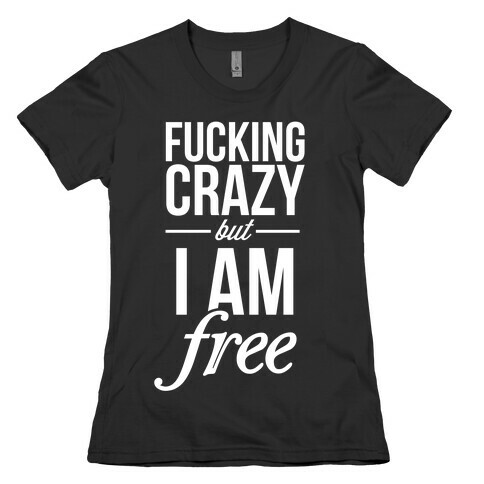F***ing Crazy, but Free Womens T-Shirt