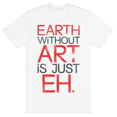 Earth Without Art Is Just Eh. T-Shirt