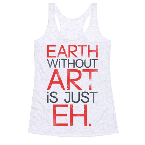 Earth Without Art Is Just Eh. Racerback Tank Top