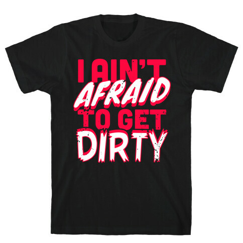 I Ain't Afraid To Get Dirty T-Shirt