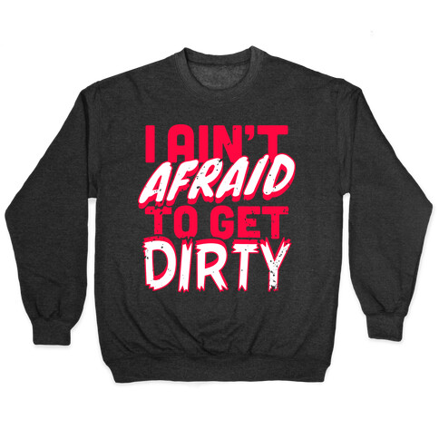 I Ain't Afraid To Get Dirty Pullover