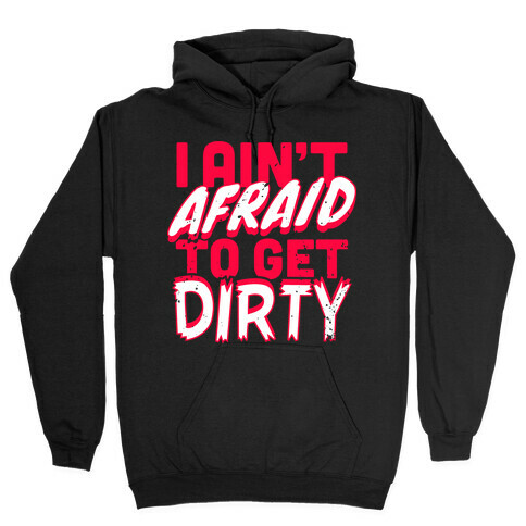 I Ain't Afraid To Get Dirty Hooded Sweatshirt