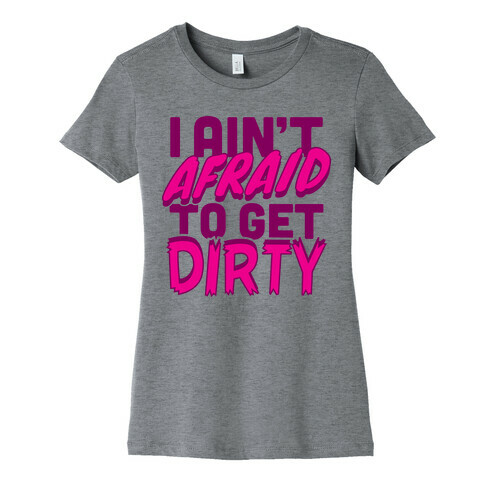 I Ain't Afraid To Get Dirty Womens T-Shirt