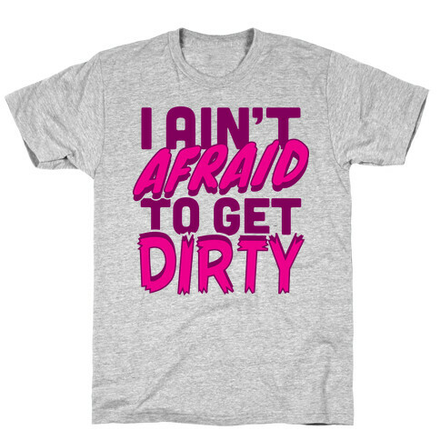 I Ain't Afraid To Get Dirty T-Shirt