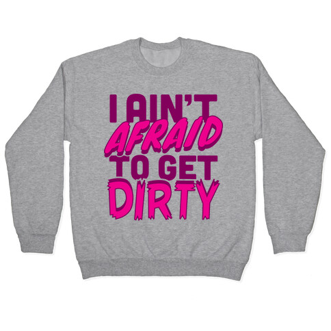 I Ain't Afraid To Get Dirty Pullover