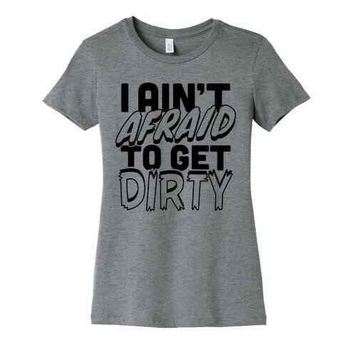 I Ain't Afraid To Get Dirty Womens T-Shirt